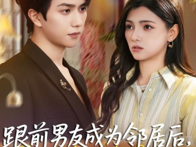 跟前男友成为邻居后，他又争又抢