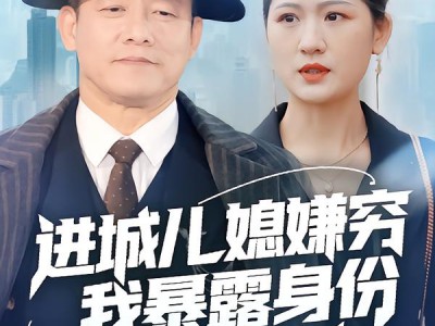 进城儿媳嫌穷我暴露身份全城轰动